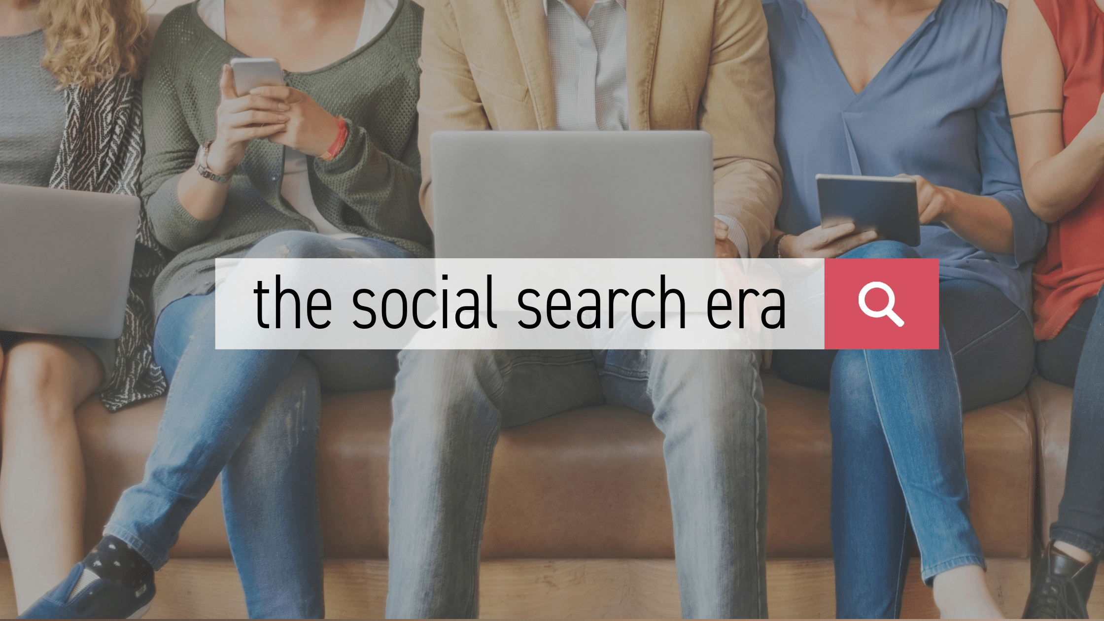 Image of five people on a couch scrolling on various devices with the words "the social search era" on top in a search bar